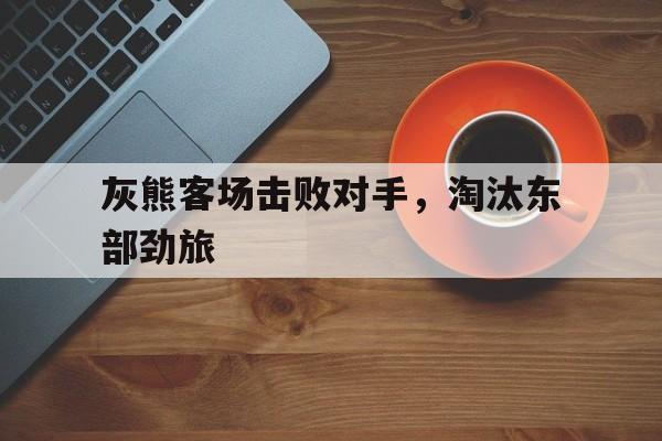 灰熊客场击败对手，淘汰东部劲旅