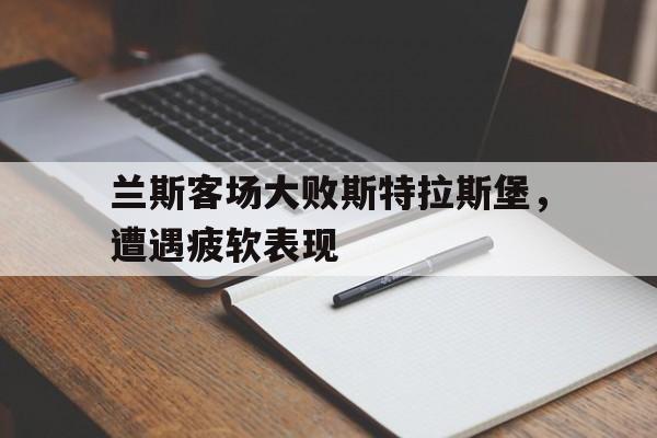 关于兰斯客场大败斯特拉斯堡，遭遇疲软表现的信息