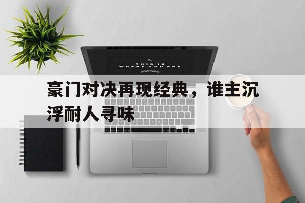 豪门对决再现经典，谁主沉浮耐人寻味的简单介绍