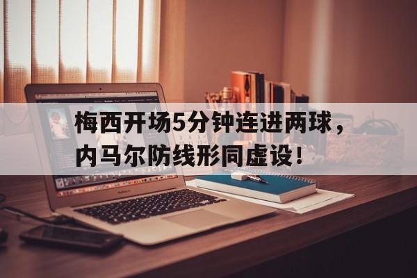 梅西开场5分钟连进两球，内马尔防线形同虚设！